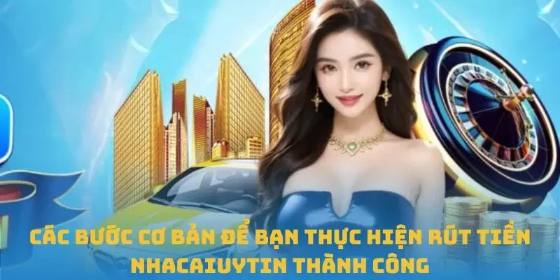 Các bước cơ bản để bạn thực hiện rút tiền Nhacaiuytin thành công