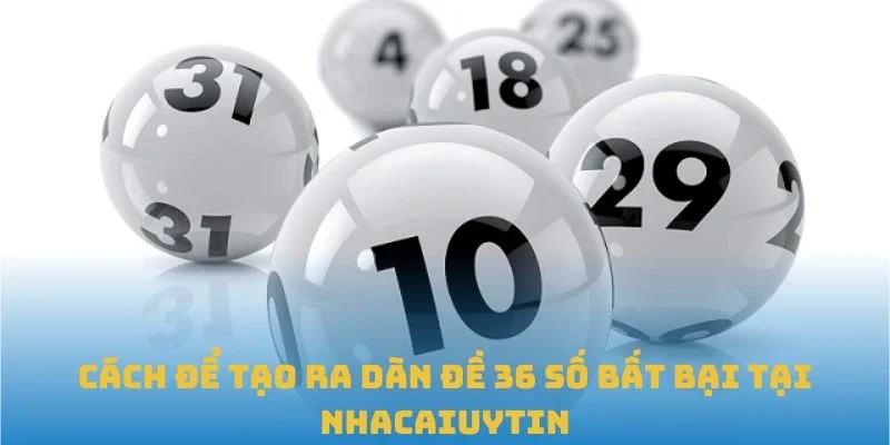 Cách để tạo ra dàn đề 36 số bất bại tại Nhacaiuytin