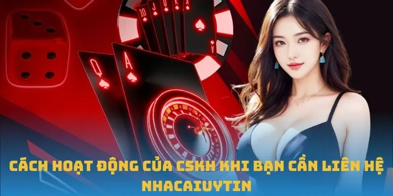 Cách hoạt động của CSKH khi bạn cần liên hệ Nhacaiuytin