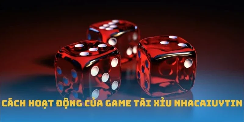 Cách hoạt động của game Tài Xỉu Nhacaiuytin