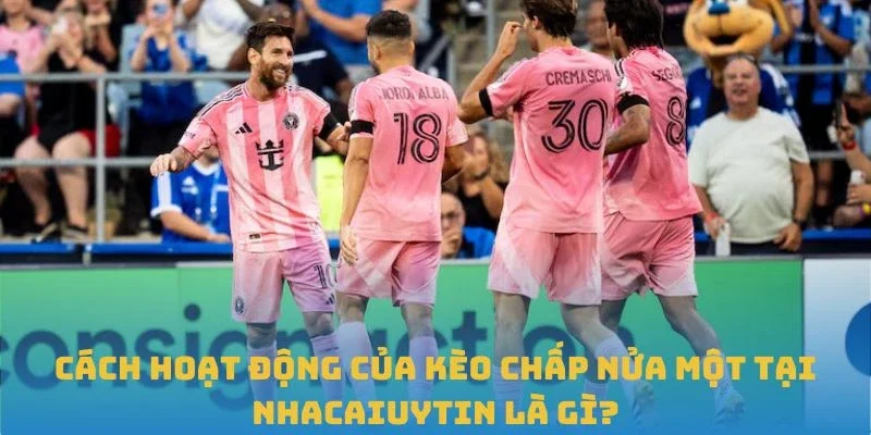 Cách hoạt động của kèo chấp nửa một tại Nhacaiuytin là gì?