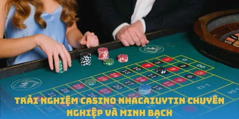 Trải Nghiệm Casino Nhacaiuytin Chuyên Nghiệp Và Minh Bạch