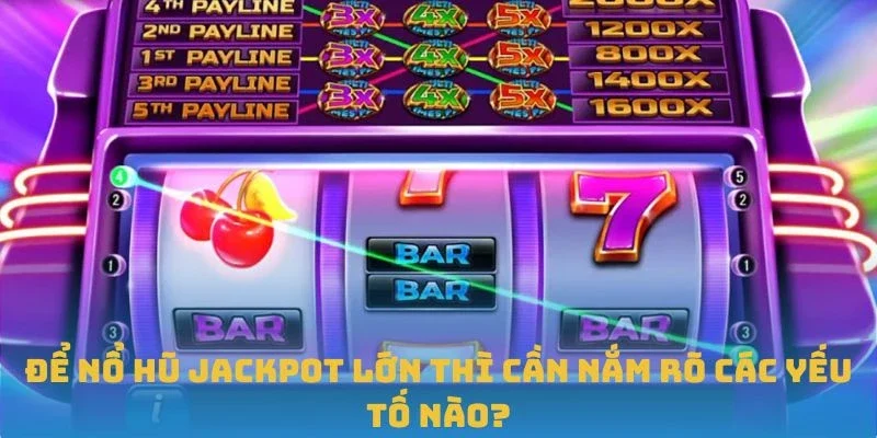 Để Nổ hũ jackpot lớn thì cần nắm rõ các yếu tố nào?