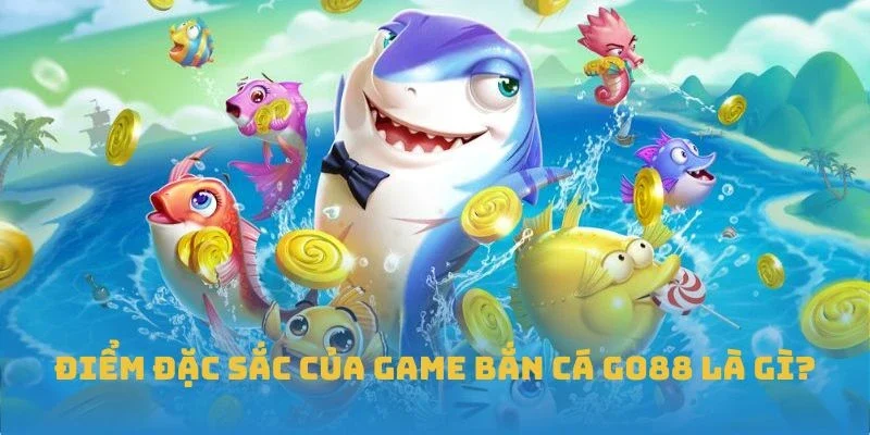 Điểm đặc sắc của game Bắn cá GO88 là gì?