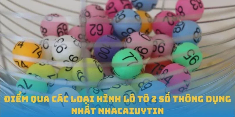 Điểm qua các loại hình lô tô 2 số thông dụng nhất Nhacaiuytin
