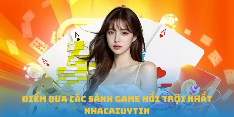 Điểm qua các sảnh game nổi trội nhất Nhacaiuytin