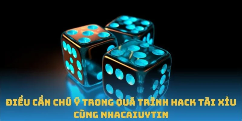 Điều cần chú ý trong quá trình Hack Tài Xỉu cùng Nhacaiuytin
