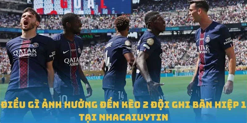 Điều gì ảnh hưởng đến kèo 2 đội ghi bàn hiệp 1 tại Nhacaiuytin
