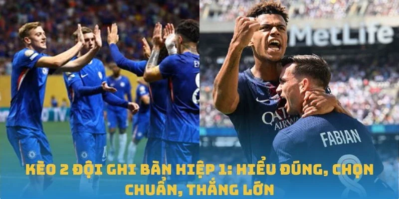 Kèo 2 Đội Ghi Bàn Hiệp 1: Hiểu Đúng, Chọn Chuẩn, Thắng Lớn