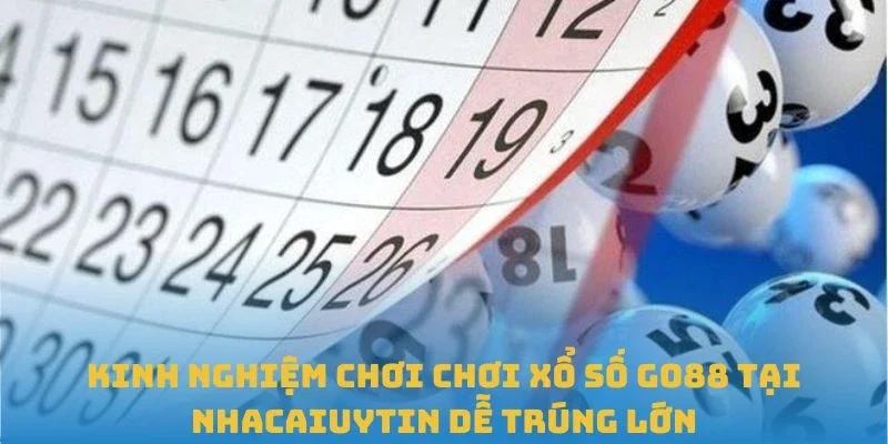 Kinh nghiệm chơi chơi Xổ số GO88 tại Nhacaiuytin dễ trúng lớn