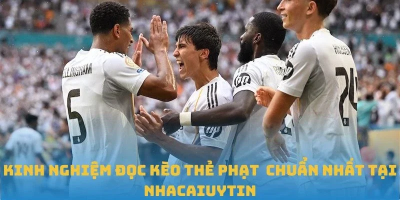 Kinh nghiệm đọc kèo thẻ phạt chuẩn nhất tại Nhacaiuytin