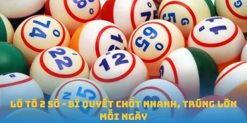Lô Tô 2 Số - Bí Quyết Chốt Nhanh, Trúng Lớn Mỗi Ngày