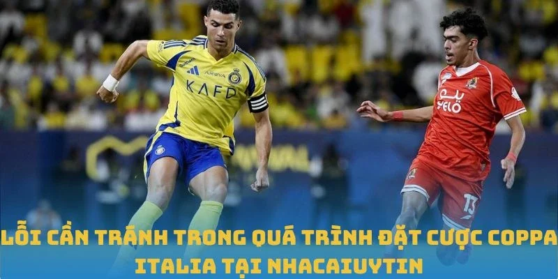 Lỗi cần tránh trong quá trình đặt cược Coppa Italia tại Nhacaiuytin