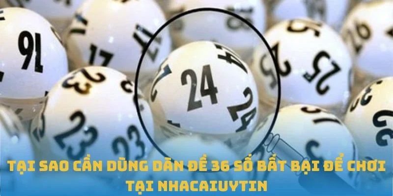 Tại sao cần dùng dàn đề 36 số bất bại để chơi tại Nhacaiuytin