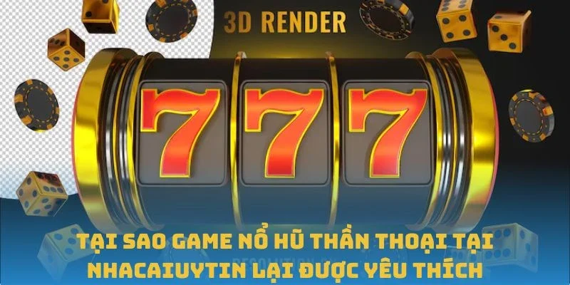 Tại sao game Nổ hũ Thần Thoại tại Nhacaiuytin lại được yêu thích