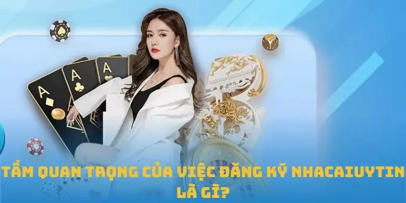 Tầm quan trọng của việc đăng ký Nhacaiuytin là gì?