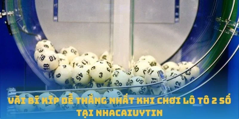 Vài bí kíp dễ thắng nhất khi chơi lô tô 2 số tại Nhacaiuytin