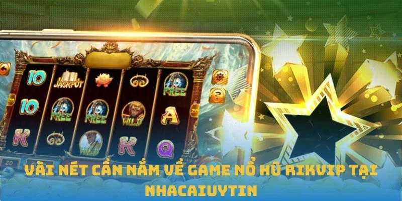 Vài nét cần nắm về game Nổ hũ Rikvip tại Nhacaiuytin