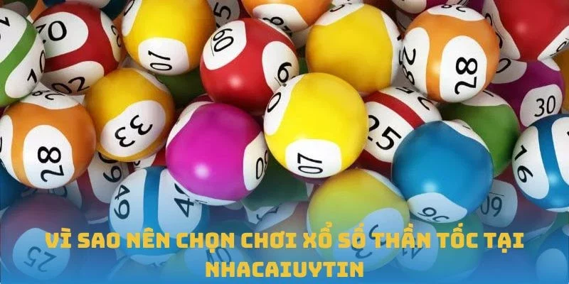 Vì sao nên chọn chơi Xổ số Thần Tốc tại Nhacaiuytin
