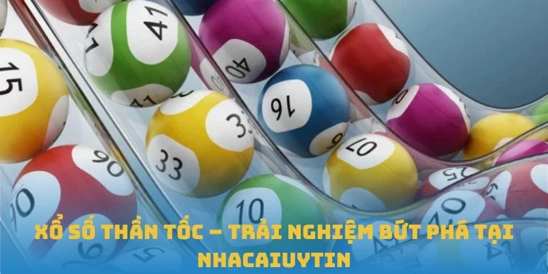 Xổ Số Thần Tốc – Trải Nghiệm Bứt Phá Tại Nhacaiuytin